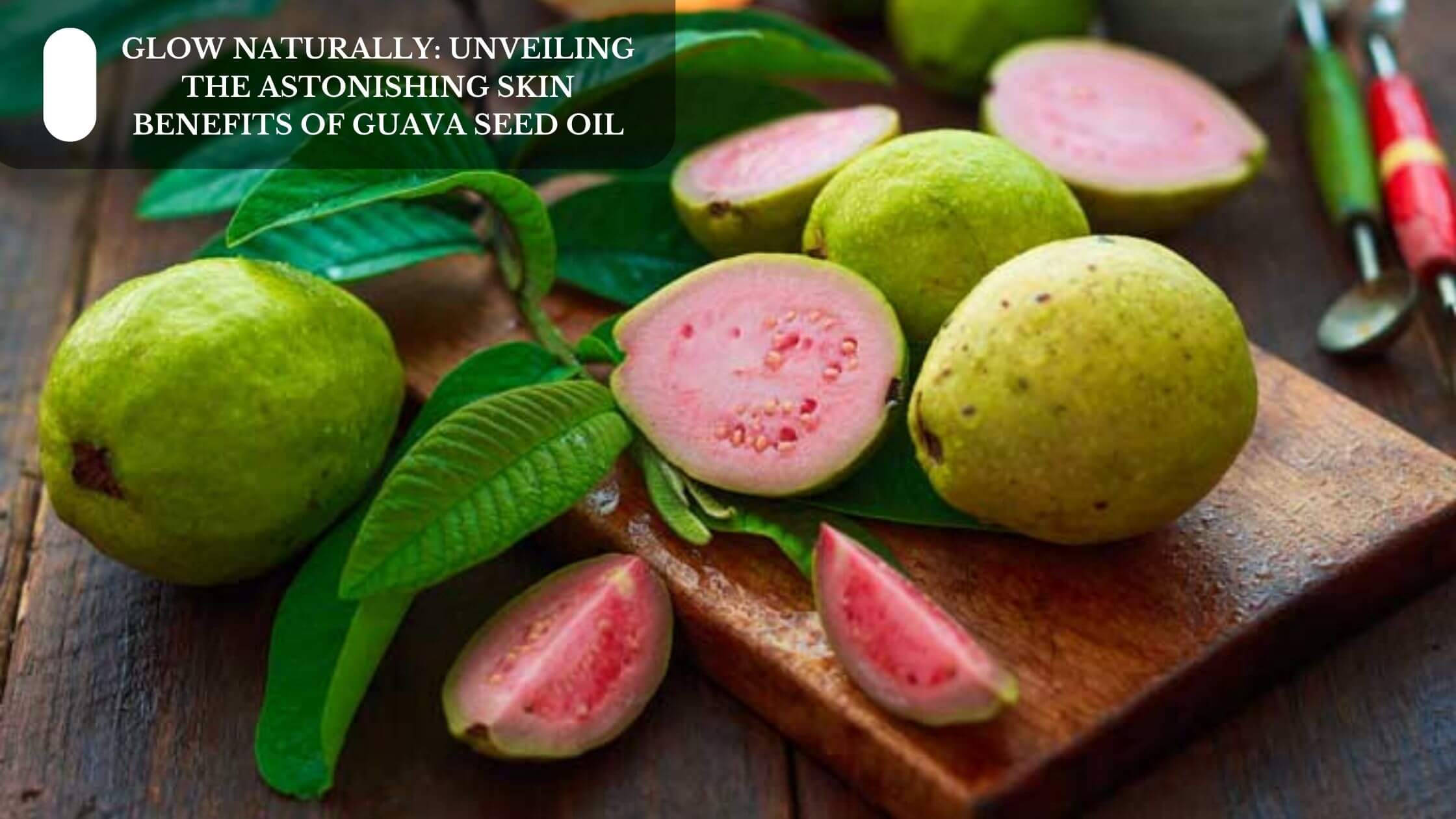 Glow Naturally: Unveiling The Astonishing Skin Benefits Of Guava Seed