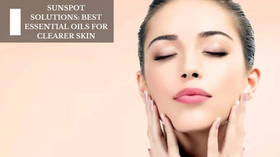 Sun Spot Solutions: Best Essential Oils For Clearer Skin