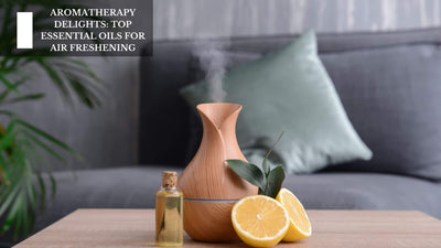Aromatherapy Delights: Top Essential Oils For Air Freshening