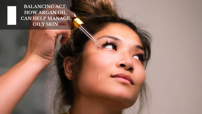 Balancing Act: How Argan Oil Can Help Manage Oily Skin