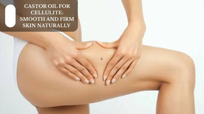 Castor Oil For Cellulite: Smooth And Firm Skin Naturally