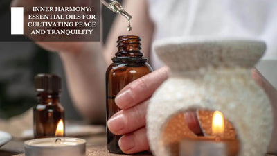 Inner Harmony: Essential Oils For Cultivating Peace And Tranquility