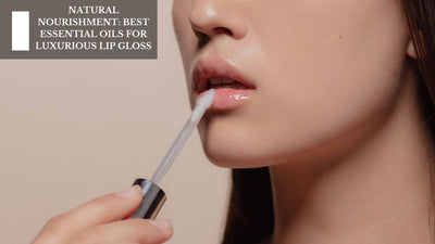 Natural Nourishment: Best Essential Oils For Luxurious Lip Gloss