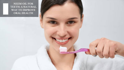 Neem Oil For Teeth: A Natural Way To Improve Oral Health