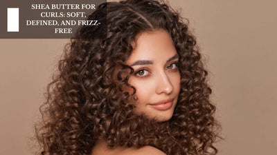 Shea Butter for Curls: Soft, Defined, and Frizz-Free