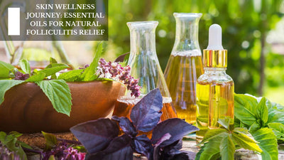 Skin Wellness Journey: Essential Oils For Natural Folliculitis Relief