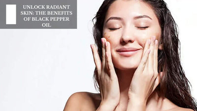 Unlock Radiant Skin: The Benefits Of Black Pepper Oil
